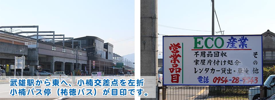 武雄駅から東へ、小楠交差点を左折 小楠バス停（祐徳バス）が目印です。